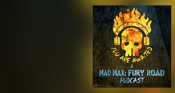 You Are Awaited: A MAD MAX FURY ROAD podcast - Special Guest: Ian Tavener